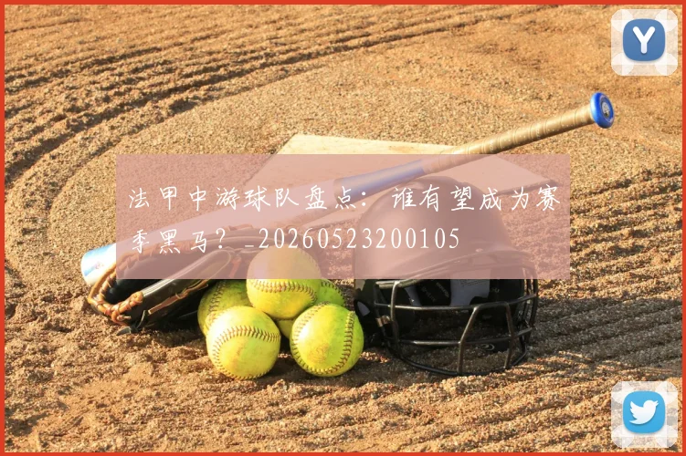 法甲中游球队盘点：谁有望成为赛季黑马？_20260523200105