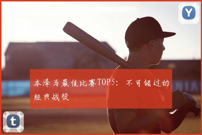 本泽马最佳比赛TOP5：不可错过的经典战役