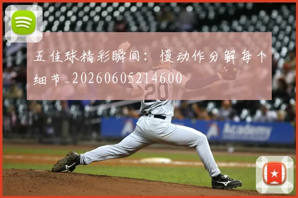 五佳球精彩瞬间：慢动作分解每个细节_20260605214600