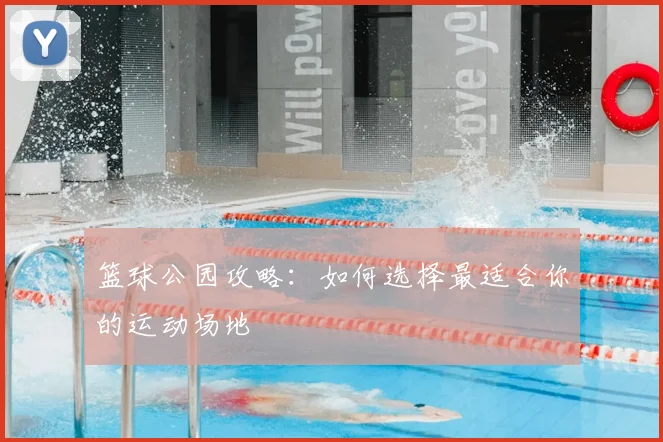 篮球公园攻略：如何选择最适合你的运动场地