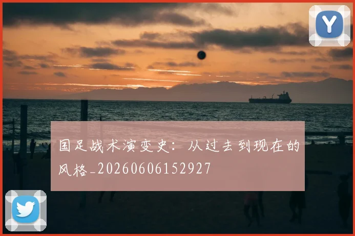 国足战术演变史：从过去到现在的风格_20260606152927