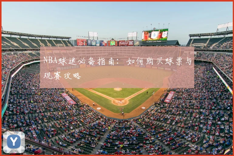 NBA球迷必备指南：如何购买球票与观赛攻略