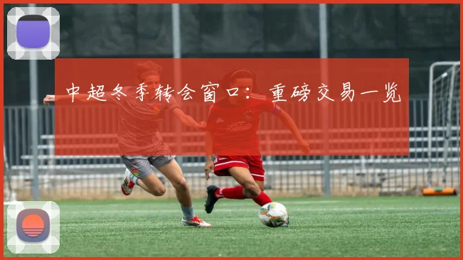 中超冬季转会窗口：重磅交易一览