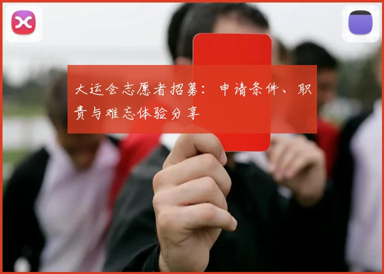 大运会志愿者招募：申请条件、职责与难忘体验分享
