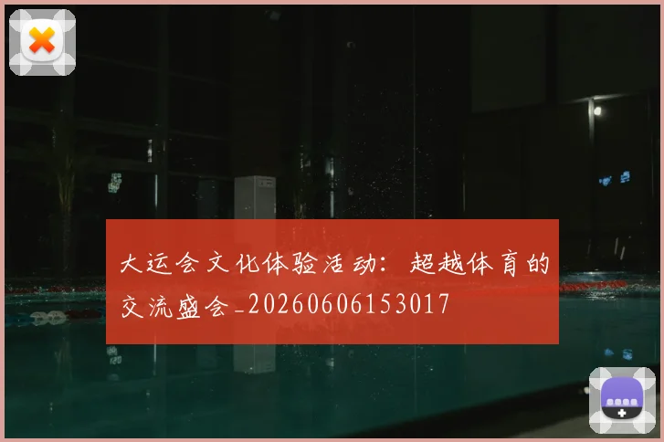 大运会文化体验活动:超越体育的交流盛会_20260606153017