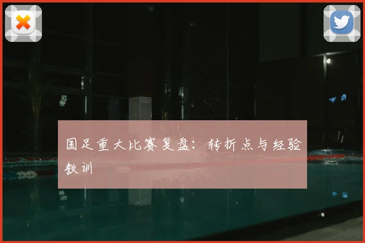 国足重大比赛复盘：转折点与经验教训