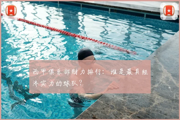 西甲俱乐部财力排行：谁是最具经济实力的球队？