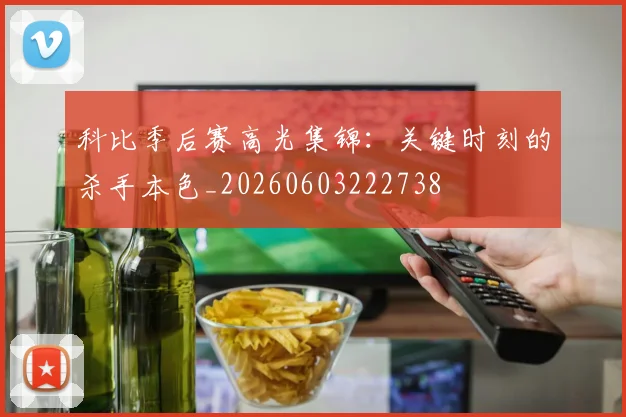科比季后赛高光集锦：关键时刻的杀手本色_20260603222738