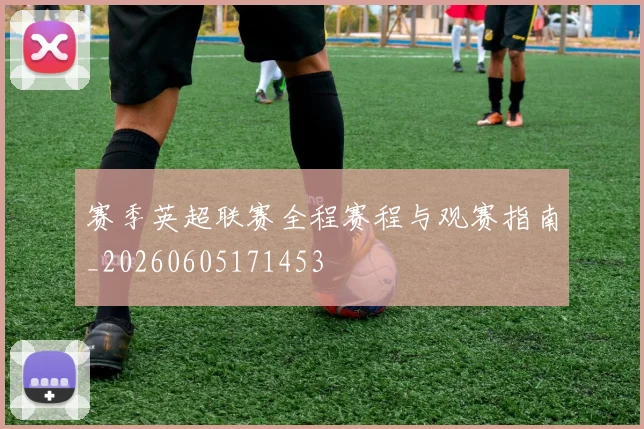 赛季英超联赛全程赛程与观赛指南_20260605171453