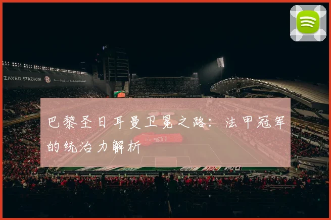 巴黎圣日耳曼卫冕之路：法甲冠军的统治力解析