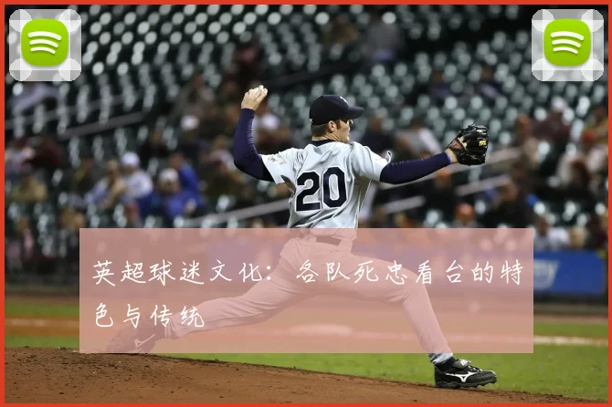 英超球迷文化：各队死忠看台的特色与传统