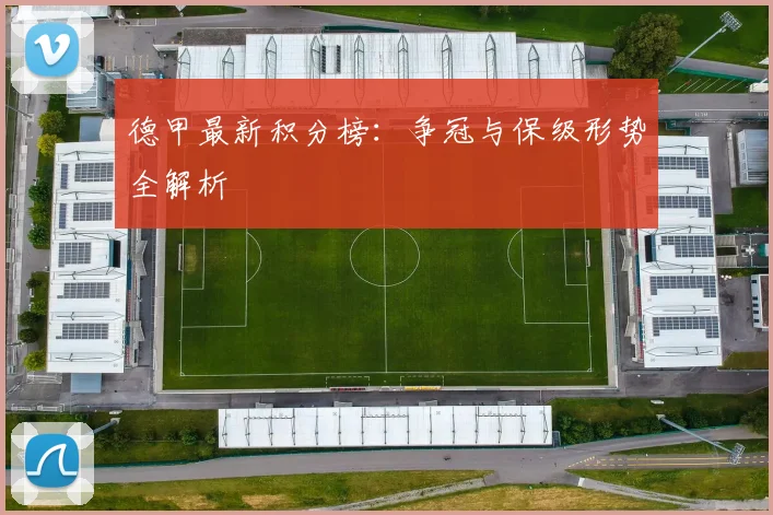 德甲最新积分榜：争冠与保级形势全解析