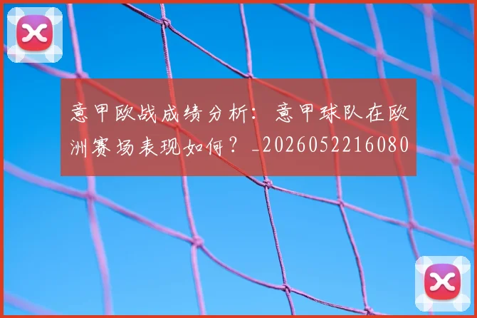 意甲欧战成绩分析：意甲球队在欧洲赛场表现如何？_20260522160809