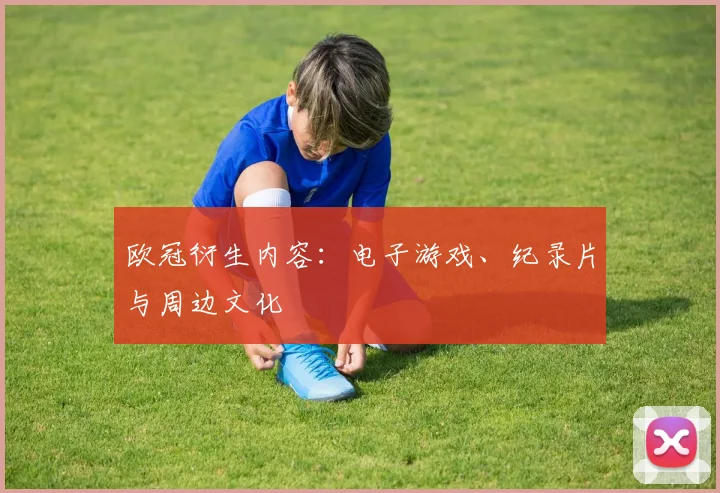 欧冠衍生内容：电子游戏、纪录片与周边文化