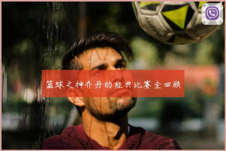 篮球之神乔丹的经典比赛全回顾