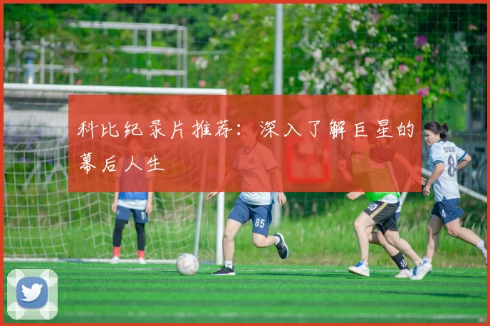 科比纪录片推荐：深入了解巨星的幕后人生