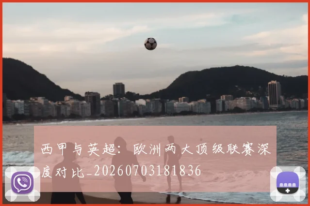 西甲与英超:欧洲两大顶级联赛深度对比_20260703181836
