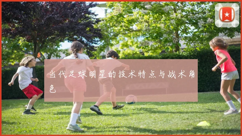 当代足球明星的技术特点与战术角色