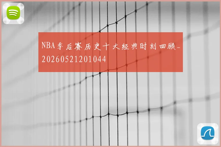 NBA季后赛历史十大经典时刻回顾_20260521201044