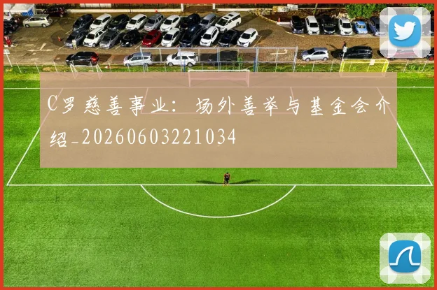 C罗慈善事业:场外善举与基金会介绍_20260603221034