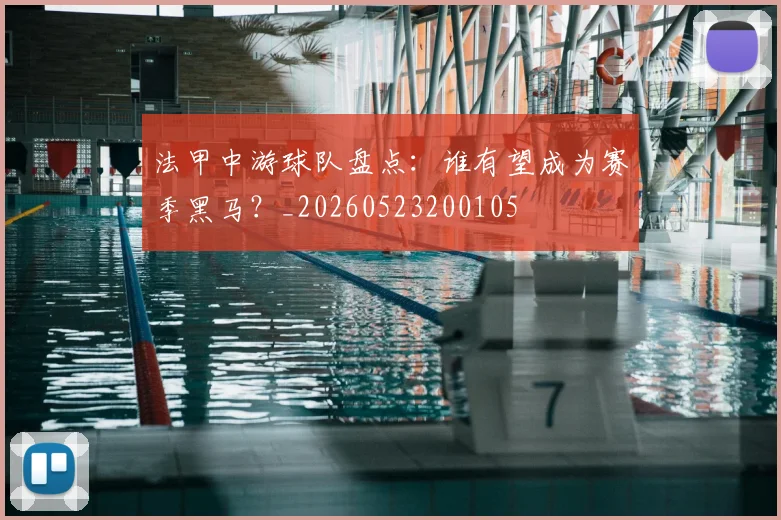 法甲中游球队盘点：谁有望成为赛季黑马？_20260523200105