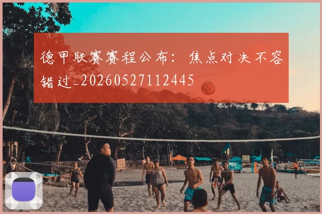 德甲联赛赛程公布:焦点对决不容错过_20260527112445