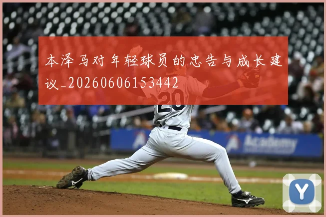 本泽马对年轻球员的忠告与成长建议_20260606153442