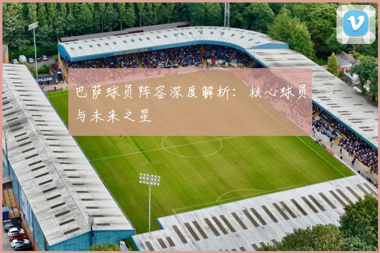 巴萨球员阵容深度解析：核心球员与未来之星