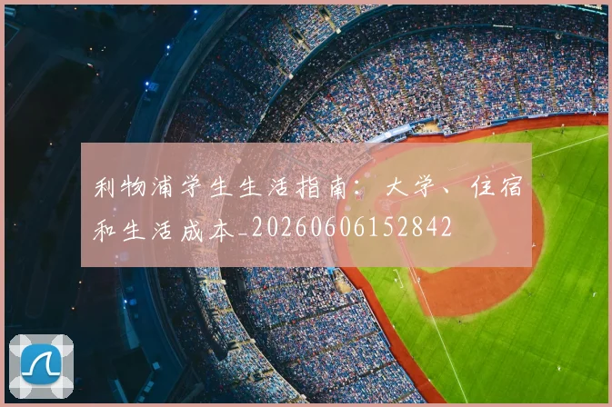 利物浦学生生活指南：大学、住宿和生活成本_20260606152842