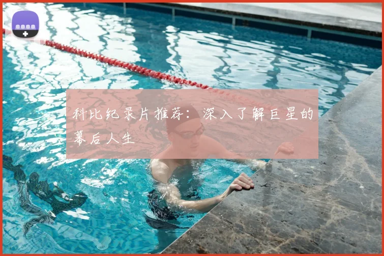 科比纪录片推荐：深入了解巨星的幕后人生