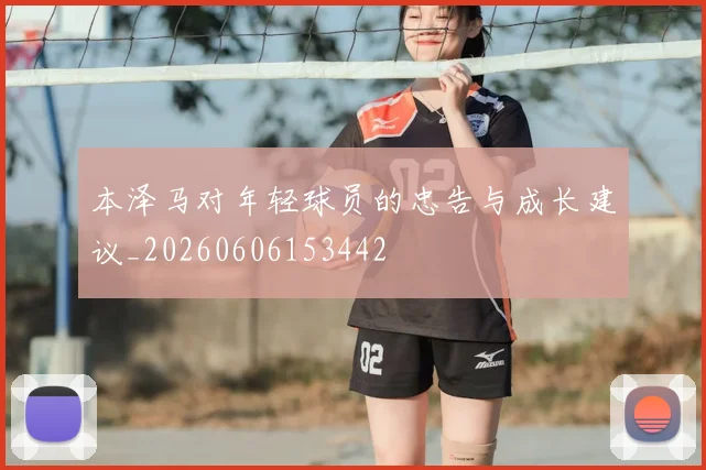 本泽马对年轻球员的忠告与成长建议_20260606153442