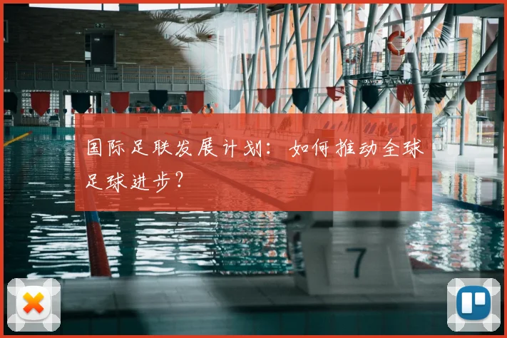国际足联发展计划：如何推动全球足球进步？