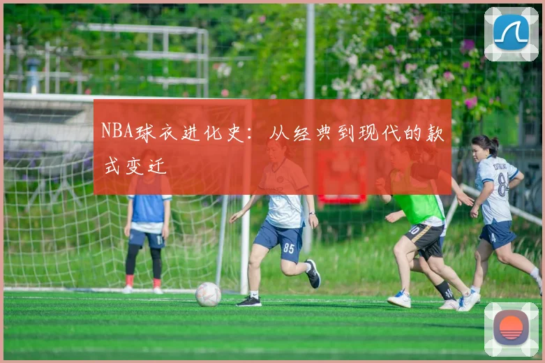 NBA球衣进化史：从经典到现代的款式变迁